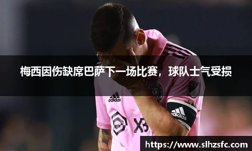 梅西因伤缺席巴萨下一场比赛，球队士气受损
