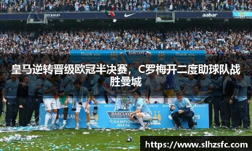 皇马逆转晋级欧冠半决赛，C罗梅开二度助球队战胜曼城