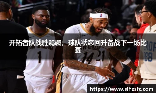 开拓者队战胜鹈鹕，球队状态回升备战下一场比赛