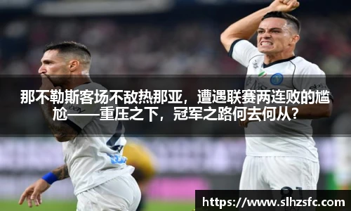 那不勒斯客场不敌热那亚，遭遇联赛两连败的尴尬——重压之下，冠军之路何去何从？