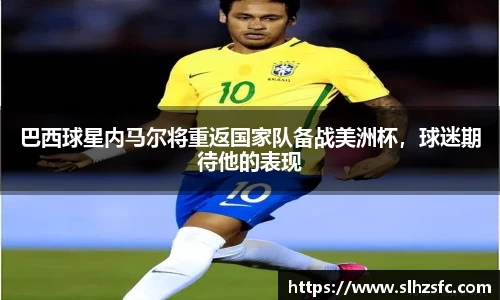 巴西球星内马尔将重返国家队备战美洲杯，球迷期待他的表现