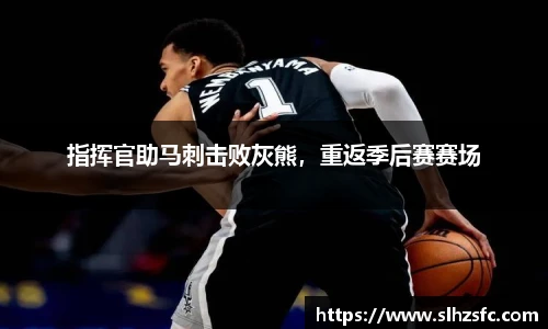指挥官助马刺击败灰熊，重返季后赛赛场
