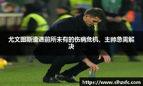 尤文图斯遭遇前所未有的伤病危机，主帅急需解决