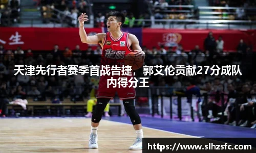 天津先行者赛季首战告捷，郭艾伦贡献27分成队内得分王