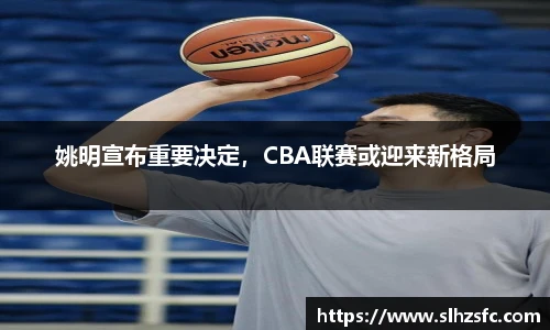 姚明宣布重要决定，CBA联赛或迎来新格局