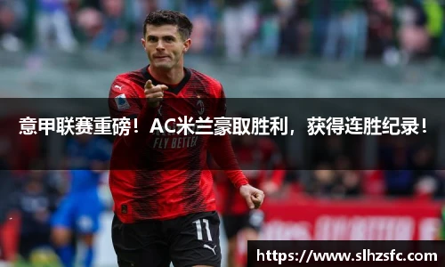 意甲联赛重磅！AC米兰豪取胜利，获得连胜纪录！
