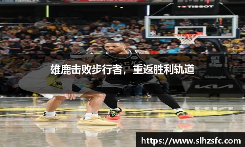 雄鹿击败步行者，重返胜利轨道