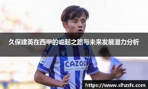 久保建英在西甲的崛起之路与未来发展潜力分析