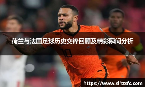 荷兰与法国足球历史交锋回顾及精彩瞬间分析