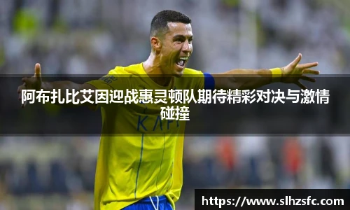 阿布扎比艾因迎战惠灵顿队期待精彩对决与激情碰撞