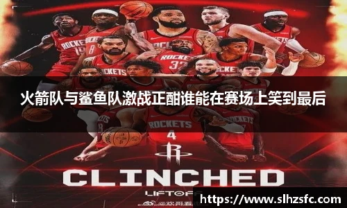 火箭队与鲨鱼队激战正酣谁能在赛场上笑到最后