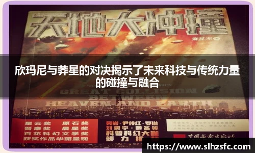 欣玛尼与莽星的对决揭示了未来科技与传统力量的碰撞与融合