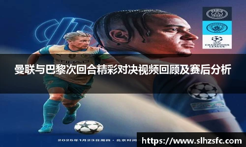 曼联与巴黎次回合精彩对决视频回顾及赛后分析