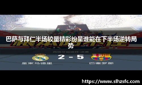 巴萨与拜仁半场较量精彩纷呈谁能在下半场逆转局势