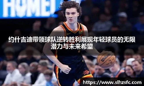 约什吉迪带领球队逆转胜利展现年轻球员的无限潜力与未来希望