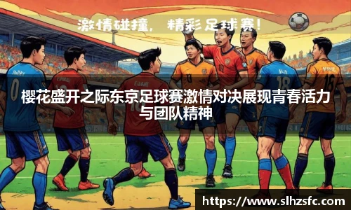 樱花盛开之际东京足球赛激情对决展现青春活力与团队精神