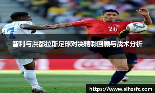 智利与洪都拉斯足球对决精彩回顾与战术分析