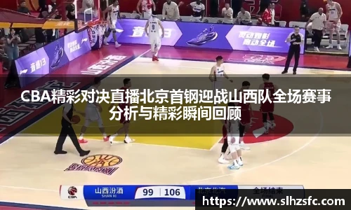 CBA精彩对决直播北京首钢迎战山西队全场赛事分析与精彩瞬间回顾