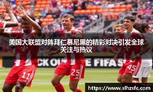 美国大联盟对阵拜仁慕尼黑的精彩对决引发全球关注与热议