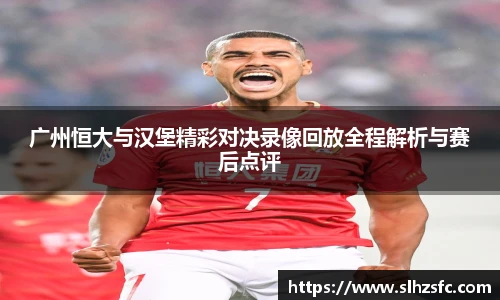 广州恒大与汉堡精彩对决录像回放全程解析与赛后点评
