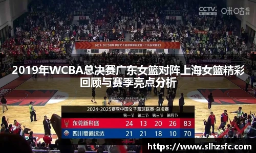 2019年WCBA总决赛广东女篮对阵上海女篮精彩回顾与赛季亮点分析